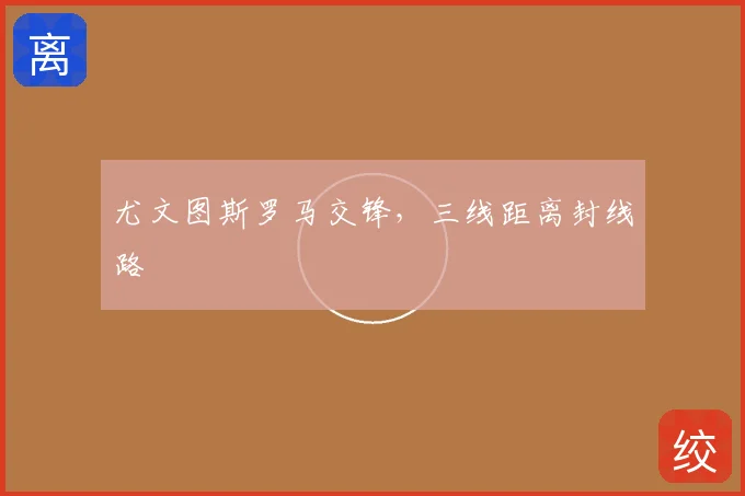 尤文图斯罗马交锋,三线距离封线路
