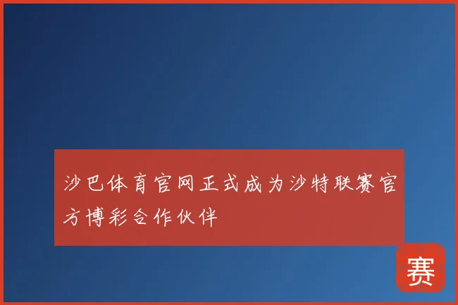 沙巴体育官网正式成为沙特联赛官方博彩合作伙伴