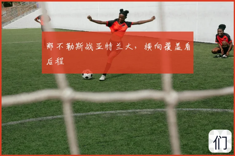 那不勒斯战亚特兰大，横向覆盖看后程