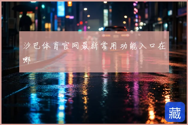 沙巴体育官网最新常用功能入口在哪