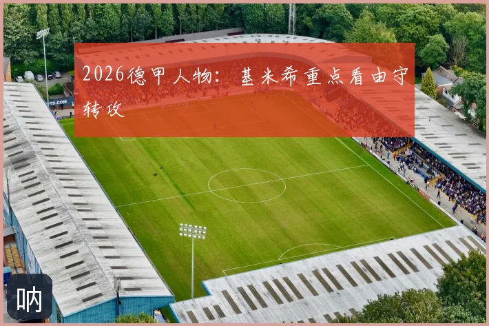 2026德甲人物：基米希重点看由守转攻