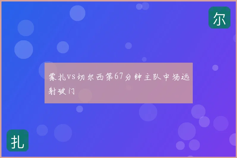 蒙扎vs切尔西第67分钟主队中场远射破门