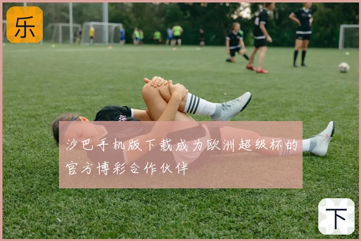 沙巴手机版下载成为欧洲超级杯的官方博彩合作伙伴