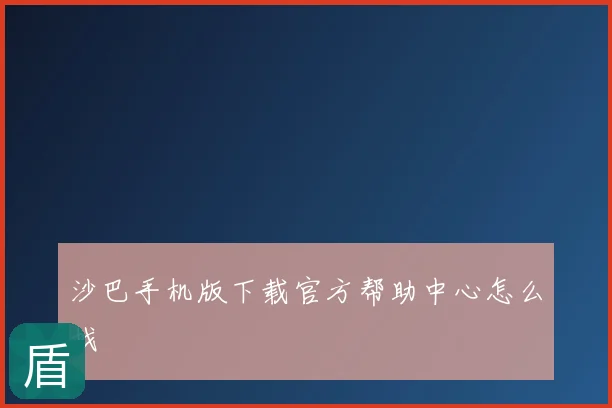 沙巴手机版下载官方帮助中心怎么找