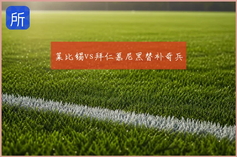 莱比锡vs拜仁慕尼黑替补奇兵