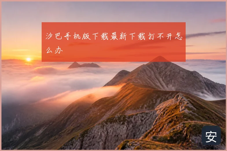 沙巴手机版下载最新下载打不开怎么办